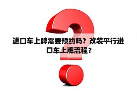 进口车上牌需要预约吗？改装平行进口车上牌流程？