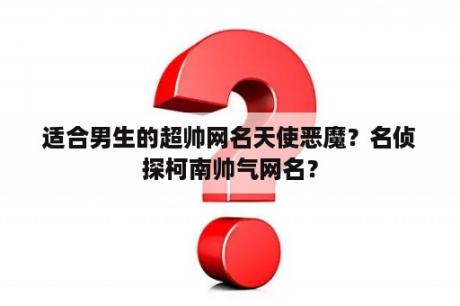 适合男生的超帅网名天使恶魔？名侦探柯南帅气网名？