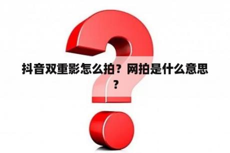 抖音双重影怎么拍？网拍是什么意思？