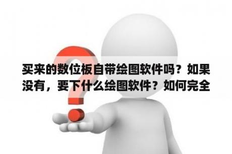 买来的数位板自带绘图软件吗？如果没有，要下什么绘图软件？如何完全删除painter12注册表信息，最好能告诉我手动删除的方式，软件清理工具，试了好多，都不行，求大神？