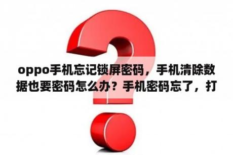 oppo手机忘记锁屏密码，手机清除数据也要密码怎么办？手机密码忘了，打不开，有什么办法可以打开，不清除数据，有重要的文件？