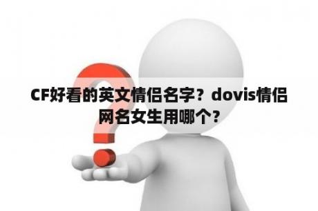 CF好看的英文情侣名字？dovis情侣网名女生用哪个？