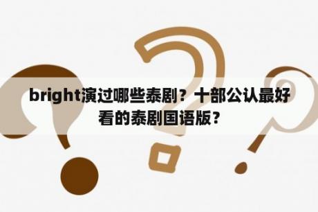 bright演过哪些泰剧？十部公认最好看的泰剧国语版？