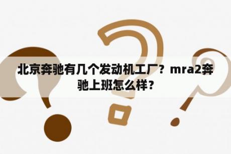 北京奔驰有几个发动机工厂？mra2奔驰上班怎么样？