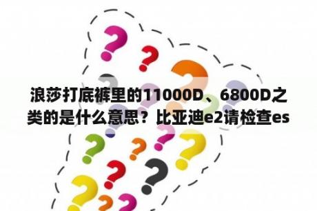 浪莎打底裤里的11000D、6800D之类的是什么意思？比亚迪e2请检查esp系统怎么办？