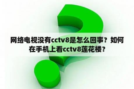 网络电视没有cctv8是怎么回事？如何在手机上看cctv8莲花楼？