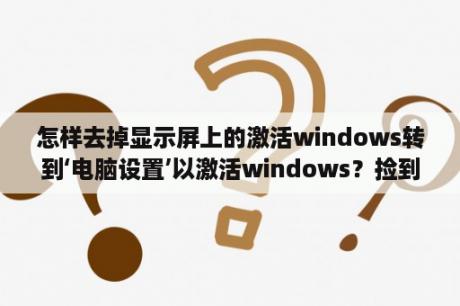 怎样去掉显示屏上的激活windows转到‘电脑设置’以激活windows？捡到苹果8手机没有ld怎么破解？