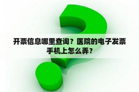 开票信息哪里查询？医院的电子发票手机上怎么弄？