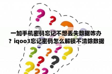 一加手机密码忘记不想丢失数据咋办？iqoo3忘记密码怎么解锁不清除数据？