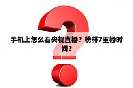 手机上怎么看央视直播？榜样7重播时间？