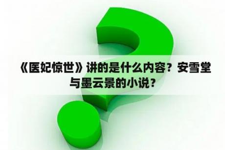 《医妃惊世》讲的是什么内容？安雪堂与墨云景的小说？