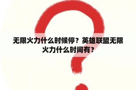 无限火力什么时候停？英雄联盟无限火力什么时间有？