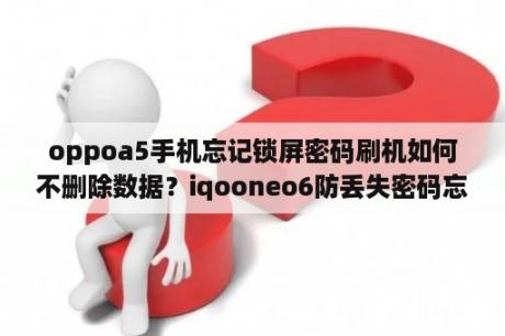 oppoa5手机忘记锁屏密码刷机如何不删除数据？iqooneo6防丢失密码忘了怎么办？