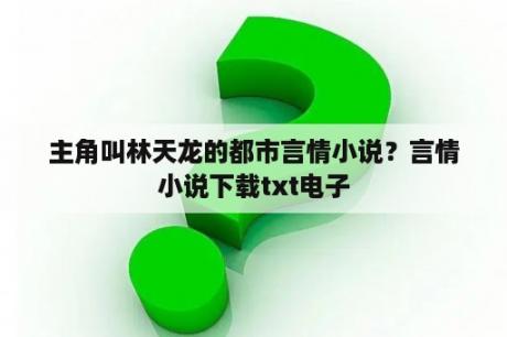 主角叫林天龙的都市言情小说？言情小说下载txt电子