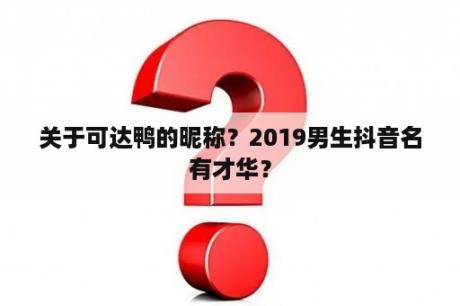 关于可达鸭的昵称？2019男生抖音名有才华？