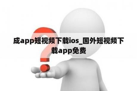 成app短视频下载ios_国外短视频下载app免费