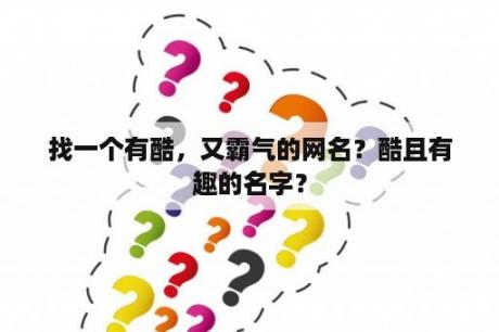 找一个有酷，又霸气的网名？酷且有趣的名字？