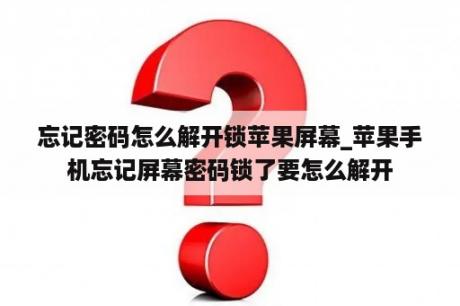 忘记密码怎么解开锁苹果屏幕_苹果手机忘记屏幕密码锁了要怎么解开