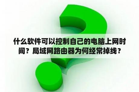 什么软件可以控制自己的电脑上网时间？局域网路由器为何经常掉线？