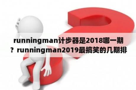 runningman计步器是2018哪一期？runningman2019最搞笑的几期排名？