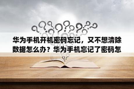 华为手机开机密码忘记，又不想清除数据怎么办？华为手机忘记了密码怎么办不清除数据？