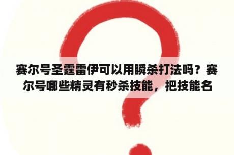 赛尔号圣霆雷伊可以用瞬杀打法吗？赛尔号哪些精灵有秒杀技能，把技能名字和技能效果都写下来，还有这些技能不可以秒杀哪些boss。还有一？