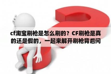 cf淘宝刷枪是怎么刷的？CF刷枪是真的还是假的，一起来解开刷枪背后问题？