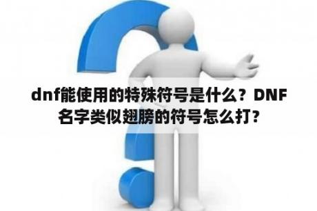 dnf能使用的特殊符号是什么？DNF名字类似翅膀的符号怎么打？