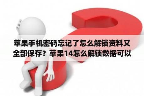 苹果手机密码忘记了怎么解锁资料又全部保存？苹果14怎么解锁数据可以保留？