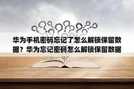 华为手机密码忘记了怎么解锁保留数据？华为忘记密码怎么解锁保留数据？