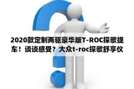 2020款定制两驱豪华版T-ROC探歌提车！谈谈感受？大众t-roc探歌舒享仪表盘怎么设置？