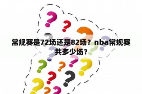 常规赛是72场还是82场？nba常规赛共多少场？