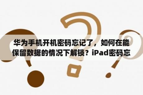 华为手机开机密码忘记了，如何在能保留数据的情况下解锁？iPad密码忘记 如何解锁并保留iPad内容？