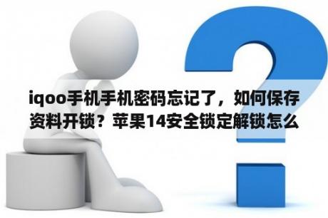 iqoo手机手机密码忘记了，如何保存资料开锁？苹果14安全锁定解锁怎么保存资料？