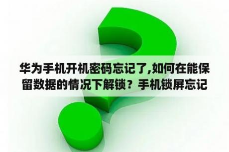 华为手机开机密码忘记了,如何在能保留数据的情况下解锁？手机锁屏忘记了，但是里面有很重要的数据，怎么才能解锁？