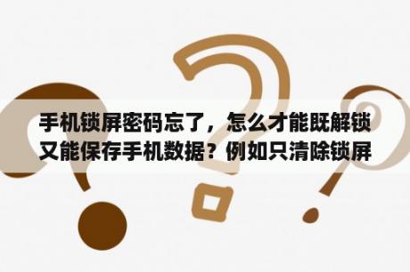 手机锁屏密码忘了，怎么才能既解锁又能保存手机数据？例如只清除锁屏密码的数据？oppoa91忘记锁屏密码需要保留数据怎么办？