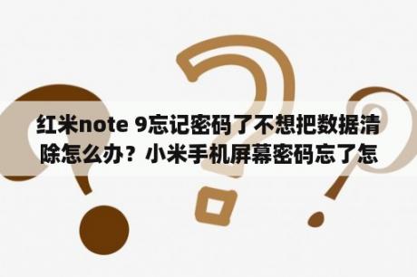 红米note 9忘记密码了不想把数据清除怎么办？小米手机屏幕密码忘了怎么解锁，想保留数据？