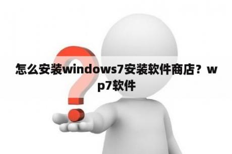 怎么安装windows7安装软件商店？wp7软件