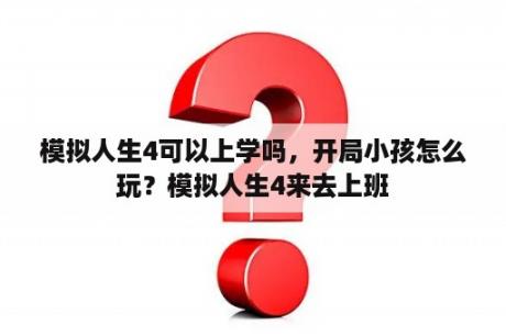 模拟人生4可以上学吗，开局小孩怎么玩？模拟人生4来去上班