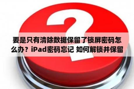 要是只有清除数据保留了锁屏密码怎么办？iPad密码忘记 如何解锁并保留iPad内容？