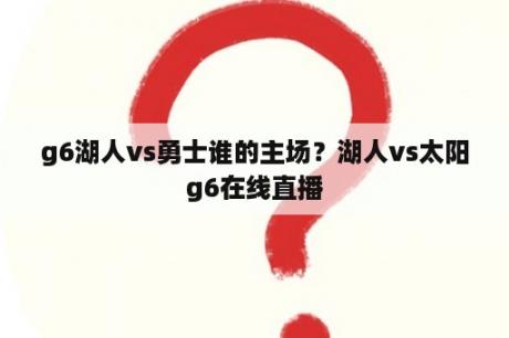 g6湖人vs勇士谁的主场？湖人vs太阳g6在线直播