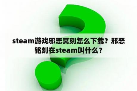 steam游戏邪恶冥刻怎么下载？邪恶铭刻在steam叫什么？