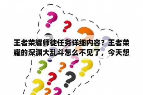 王者荣耀师徒任务详细内容？王者荣耀的深渊大乱斗怎么不见了，今天想玩找不着了？