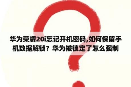 华为荣耀20i忘记开机密码,如何保留手机数据解锁？华为被锁定了怎么强制退出id账号？