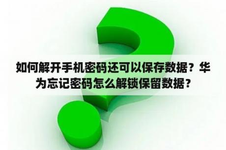 如何解开手机密码还可以保存数据？华为忘记密码怎么解锁保留数据？