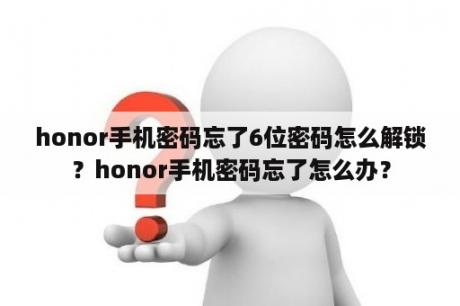 honor手机密码忘了6位密码怎么解锁？honor手机密码忘了怎么办？