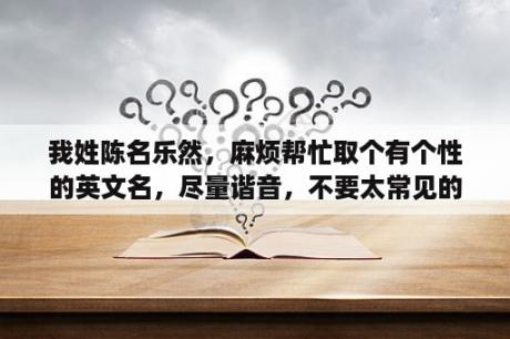 我姓陈名乐然，麻烦帮忙取个有个性的英文名，尽量谐音，不要太常见的？个性唤醒词名字推荐？