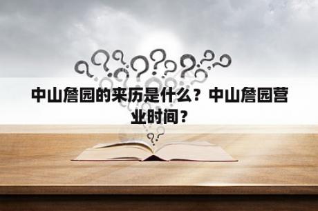 中山詹园的来历是什么？中山詹园营业时间？