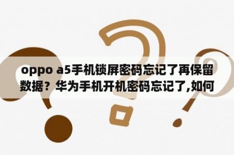 oppo a5手机锁屏密码忘记了再保留数据？华为手机开机密码忘记了,如何在能保留数据的情况下解锁？