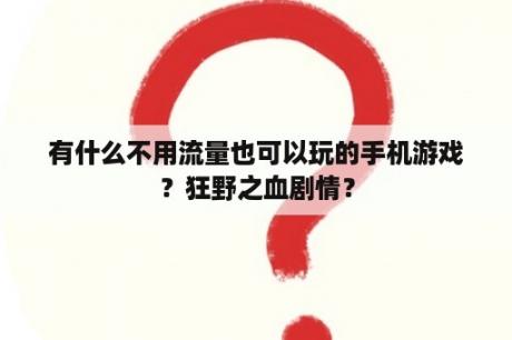 有什么不用流量也可以玩的手机游戏？狂野之血剧情？